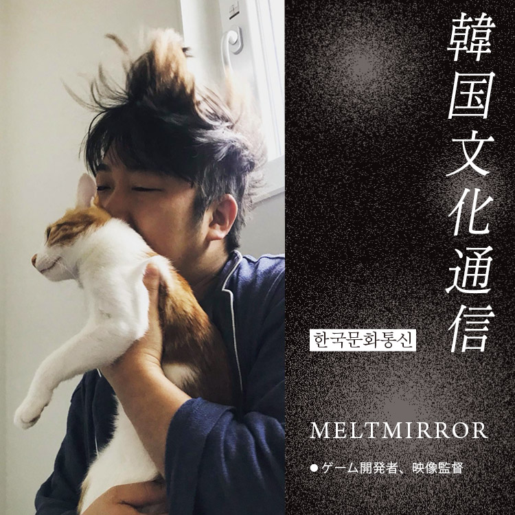 「韓国文化通信」Vol.18 ゲーム開発者、映像監督・MELTMIRROR