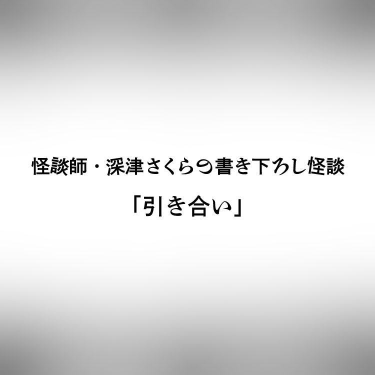 怪談師・深津さくらの書き下ろし怪談「引き合い」