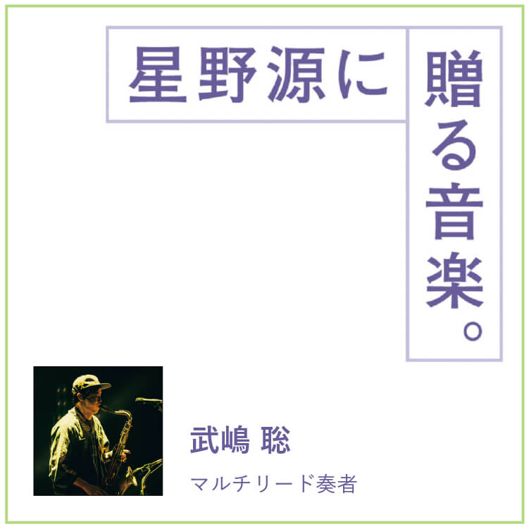 マルチリード奏者・武嶋聡が星野源に贈る音楽。「ふとした時の気持ちに寄り添ってくれる曲」