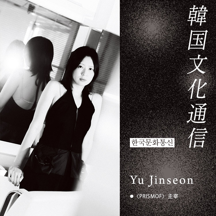 「韓国文化通信」Vol.25 〈PRISMOF〉主宰・Yu Jinseon
