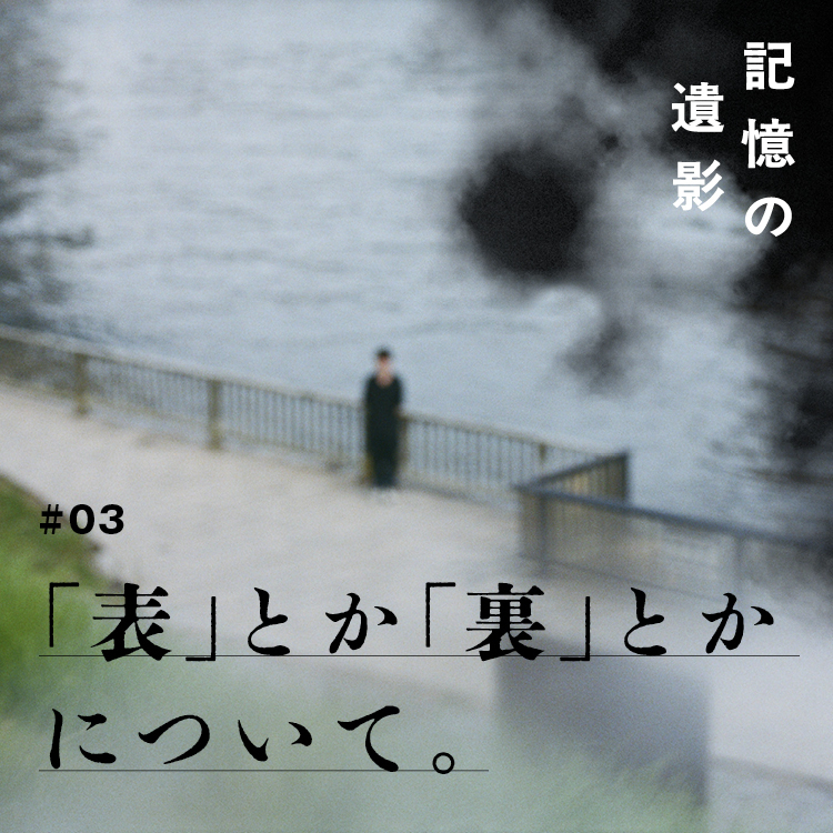 大森時生『記憶の遺影』#03：「表」とか「裏」とかについて。
