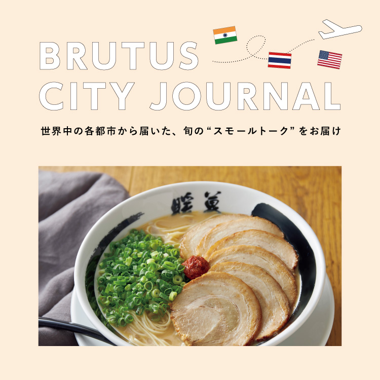 BRUTUS CITY JOURNAL：あなたの国で今、大人気のラーメンショップを教えて！