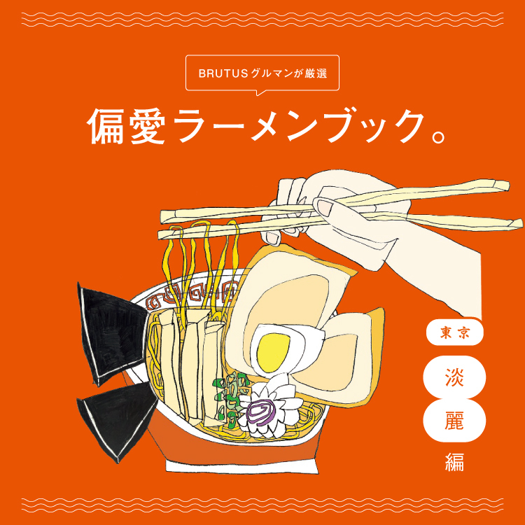 BRUTUSグルマンが厳選。東京の偏愛ラーメンガイド 〜淡麗編〜