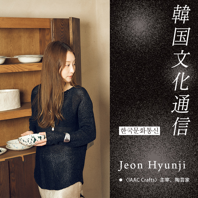 「韓国文化通信」Vol.47 〈IAAC Crafts〉主宰、陶芸家・Jeon Hyunji