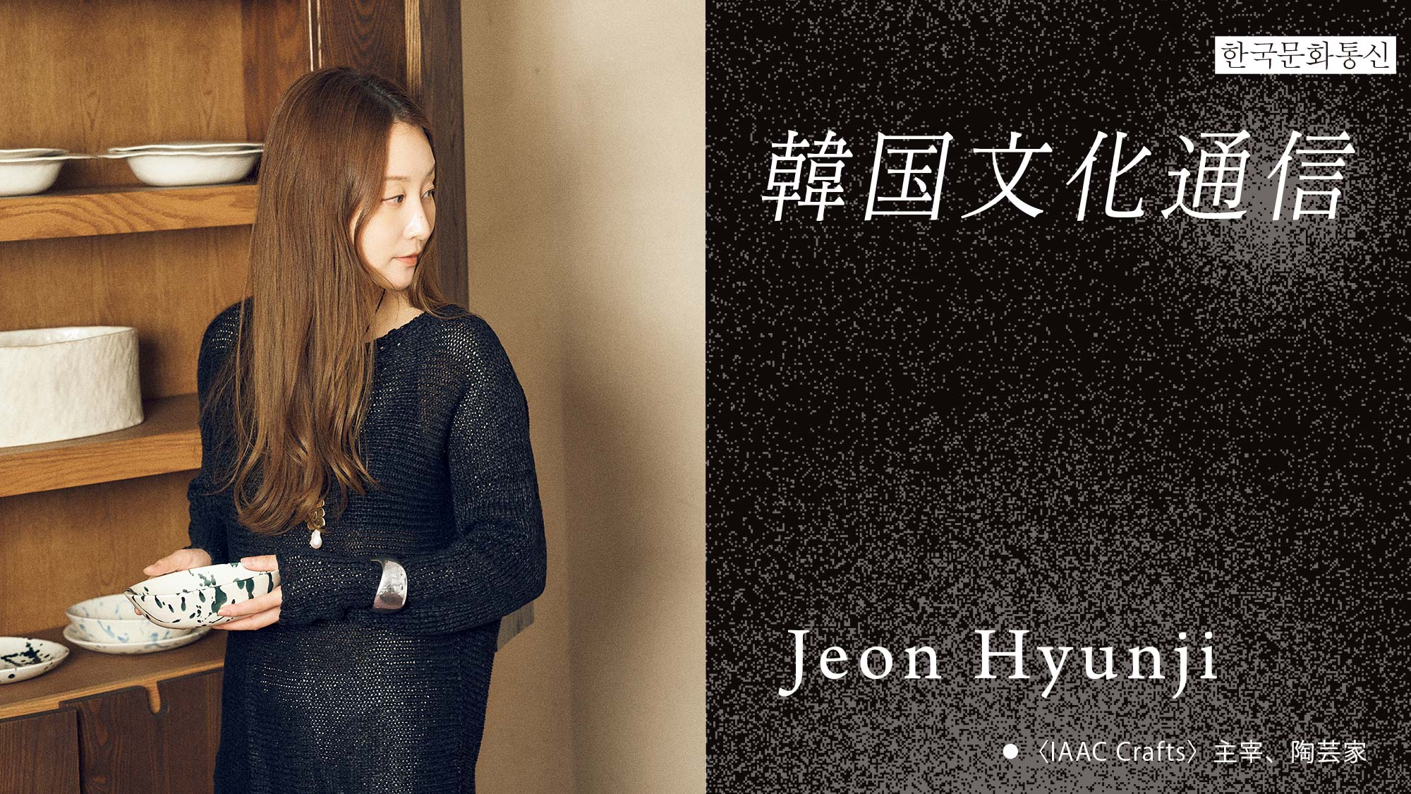 韓国文化通信」Vol.47 〈IAAC Crafts〉主宰、陶芸家・Jeon Hyunji